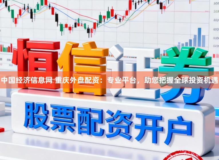 中国经济信息网 重庆外盘配资：专业平台，助您把握全球投资机遇