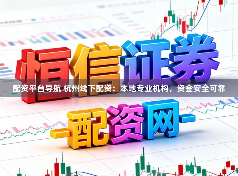 配资平台导航 杭州线下配资：本地专业机构，资金安全可靠