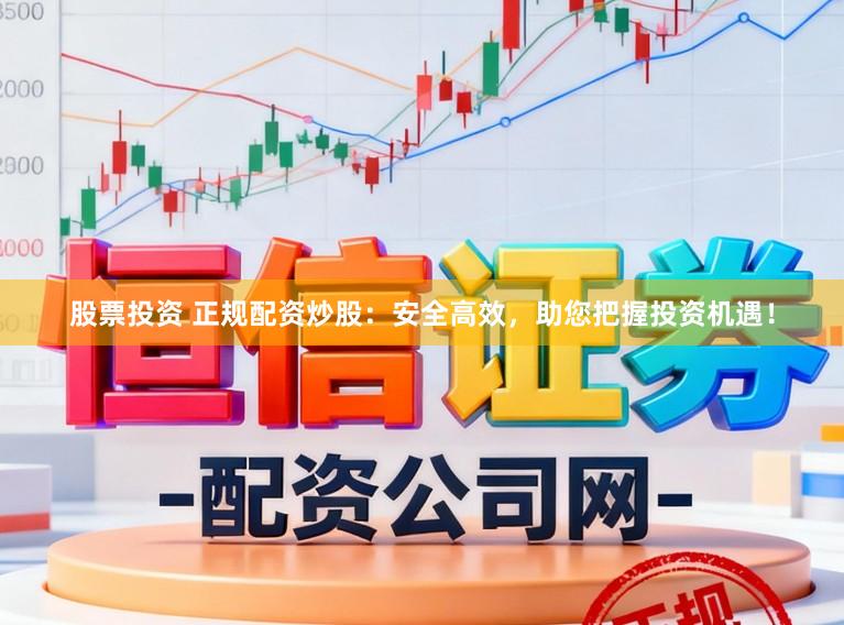 股票投资 正规配资炒股：安全高效，助您把握投资机遇！