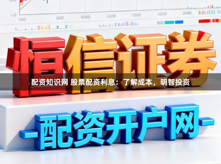 配资知识网 股票配资利息：了解成本，明智投资